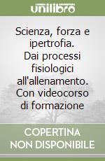 Scienza, forza e ipertrofia. Dai processi fisiologici all'allenamento. Con videocorso di formazione libro