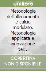 Metodologia dell'allenamento e calcio modulato. Metodologia applicata e innovazione per massimizzare la performance calcistica. Con video corso di formazione libro