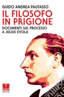 Il filosofo in prigione. Documenti sul processo a Julius Evola, Pautasso  Guido Andrea