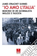 «Io amo l'Italia». Memorie di un giornalista inglese e fascista libro