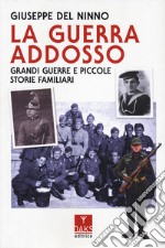 La guerra addosso. Grandi guerre e piccole storie familiari libro