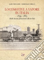 Locomotive a vapore in Italia. 1839-1865. Dalle Società preunitarie alle tre Reti. Ediz. illustrata libro