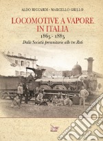 Locomotive a vapore in Italia. 1865-1885. Dalle Società preunitarie alle tre Reti. Ediz. illustrata libro