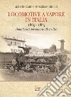 Locomotive a vapore in Italia. 1865-1885. Dalle Società preunitarie alle tre Reti. Ediz. illustrata libro