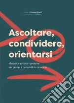 Ascoltare, condividere, orientarsi. Metodo e soluzioni pratiche per gruppi e comunità in cammino libro