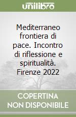 Mediterraneo frontiera di pace. Incontro di riflessione e spiritualità. Firenze 2022 libro