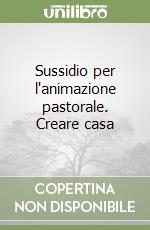 Sussidio per l'animazione pastorale. Creare casa libro