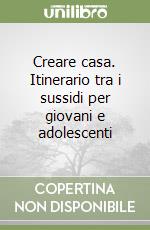 Creare casa. Itinerario tra i sussidi per giovani e adolescenti libro