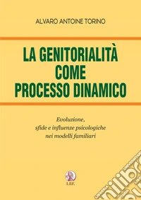 La genitorialità come processo dinamico. Evoluzione, sfide e influenze psicologiche nei modelli familiari libro