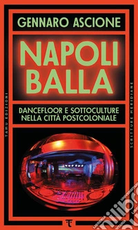 Napoli balla. Dancefloor e sottoculture nella città postcoloniale libro