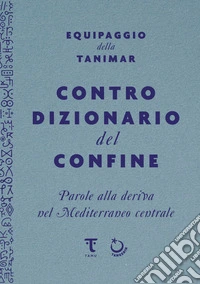 Controdizionario del confine. Parole alla deriva nel Mediterraneo centrale libro