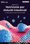 Nutrizione per disturbi intestinali. La nutrizione giusta per affrontare i disturbi gastrointestinali libro