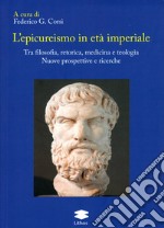 L'epicureismo in età imperiale. Tra filosofia, retorica, medicina e teologia. Nuove prospettive e ricerche libro