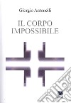 Il corpo impossibile libro di Antonelli Giorgio