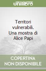 Territori vulnerabili. Una mostra di Alice Papi libro