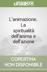 L'animazione. La spiritualità dell'anima e dell'azione libro