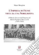 L'impresa di Fiume vista da una nobildonna. Il diario sincero dell'impresa di Maria Papafava Bracceschi (1919-1920) libro