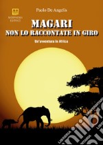 Magari non lo raccontate in giro. Un'avventura in Africa libro