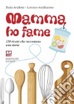 Mamma ho fame. 150 ricette che raccontano una storia