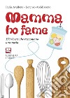 Mamma ho fame. 150 ricette che raccontano una storia libro