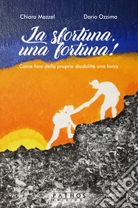 La sfortuna, una fortuna! Come fare della propria disabilità una forza libro