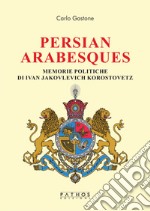 Persian arabesques. Memorie politiche di Ivan Jakovlevich Korostovetz libro