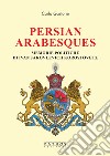 Persian arabesques. Memorie politiche di Ivan Jakovlevich Korostovetz libro