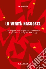 La verità nascosta. Lo sviluppo economico politico postcomunista dei paesi dell'Est Europa dal 1989 ad oggi