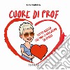 Cuore di prof. Tutto quello che non ci insegnano (o quasi) libro