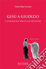 Gesù a giudizio. L'enigmatica verità sul processo