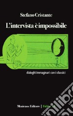 L'intervista è impossibile. Dialoghi immaginari con i classici libro