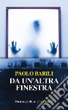 Da un'altra finestra libro di Barili Paolo