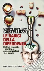 Le radici della dipendenza. L'alcol tra miti, alchimie e metamorfosi del gusto libro