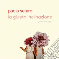 La giusta inclinazione. Poesie e collages libro