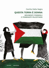 Questa terra è donna. Movimenti femminili e femministi palestinesi libro