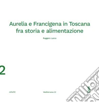 Aurelia e Francigena in Toscana fra storia e alimentazione libro