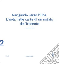 Navigando verso l'Elba. L'isola nelle carte di un notaio del Trecento libro