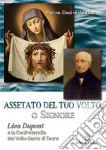 Assetato del tuo volto, o Signore. Leon Dupont e la Confraternita del Volto Santo di Tours libro