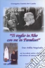 Padre Pio disse: «ti voglio in alto con me in paradiso!». Don Attilio Negrisolo, un sacerdote unito a padre Pio nel mistero di amore e di dolore libro