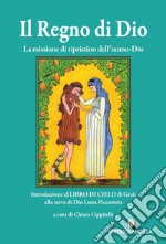 Il regno di Dio. La missione di ripristino dell'uomo-Dio. Introduzione al Libro di Cielo di Gesù alla serva di Dio Luisa Piccarreta libro