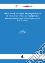 Criteri e soluzioni per la progettazione di interventi integrati e sostenibili. Rafforzamento sismico ed efficientamento energetico di edifici esistenti libro