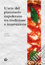 L'arte del pizzaiuolo napoletano tra tradizione e innovazione libro