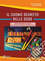 Il suono segreto delle cose. 32 strumenti musicali da costruire in classe con materiali poveri. Con Contenuto digitale (fornito elettronicamente)