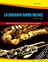 Lo staccato super veloce. Tecnica avanzata per strumenti ad ancia semplice libro
