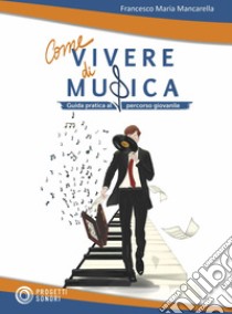 Come vivere di musica. Guida pratica al percorso giovanile, Mancarella  Francesco Maria