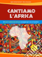 Cantiamo l'Africa. 20 canti tradizionali africani arrangiati per coro di bambini. Con file audio in streaming