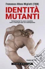Identità mutanti. Contaminazioni tra corpi e macchine, carne e tecnologia nelle arti contemporanee libro usato