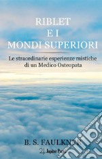 Riblet e i mondi superiori. Le straordinarie esperienze mistiche di un medico osteopata