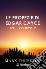 Le profezie di Edgar Cayce per il XXI secolo. Con istruzioni per vivere nel ventunesimo secolo che Cayce prevedeva