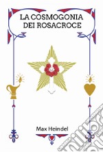 La cosmogonia dei Rosacroce. Il Cristianesimo mistico libro